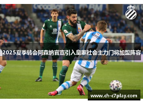 2025夏季转会阿森纳官宣引入皇家社会主力门将加盟阵容