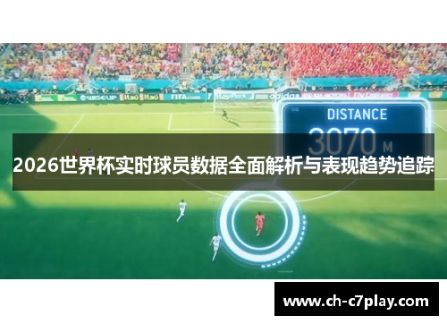 2026世界杯实时球员数据全面解析与表现趋势追踪