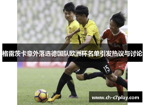 格雷茨卡意外落选德国队欧洲杯名单引发热议与讨论 格雷茨卡意外落选德国队欧洲杯名单引发热议与讨论