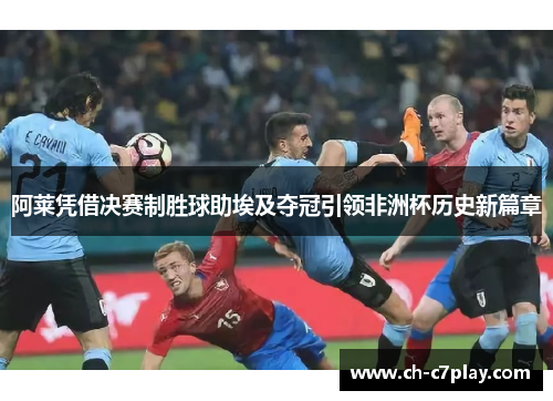 阿莱凭借决赛制胜球助埃及夺冠引领非洲杯历史新篇章