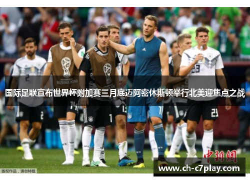 国际足联宣布世界杯附加赛三月底迈阿密休斯顿举行北美迎焦点之战